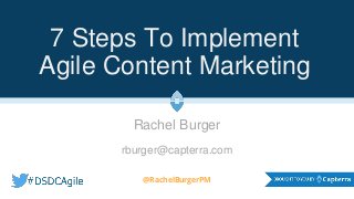 7 Steps To Implement
Agile Content Marketing
Rachel Burger
rburger@capterra.com
@RachelBurgerPM
 