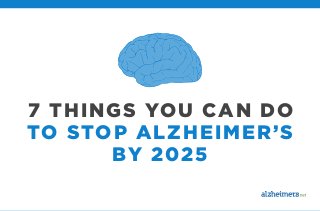 7 THINGS YOU CAN DO
TO STOP ALZHEIMER’S
BY 2025

 