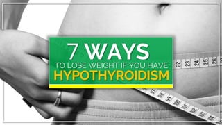 7 WAYSTO LOSE WEIGHT IF YOU HAVE
HYPOTHYROIDISM
 