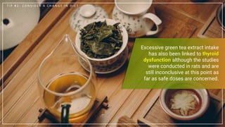 T I P # 2 : C O N S I D E R A C H A N G E I N D I E T
Excessive green tea extract intake
has also been linked to thyroid
d...