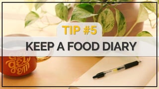 TIP #5
KEEP A FOOD DIARY
 