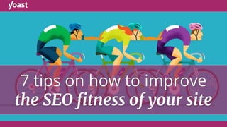 7 tips on how to improve
the SEO ﬁtness of your site
 