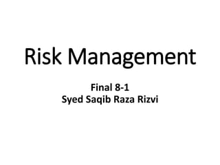 Risk Management
Final 8-1
Syed Saqib Raza Rizvi
 