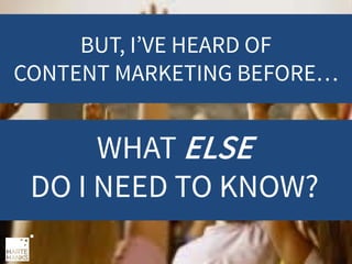 BUT, I’VE HEARD OF
CONTENT MARKETING BEFORE…

WHAT ELSE
DO I NEED TO KNOW?

 