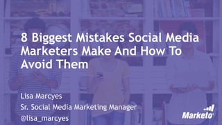 8 Biggest Mistakes Social Media
Marketers Make And How To
Avoid Them
Lisa Marcyes
Sr. Social Media Marketing Manager
@lisa_marcyes
 