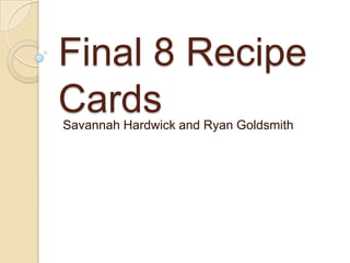 Final 8 Recipe
CardsSavannah Hardwick and Ryan Goldsmith
 