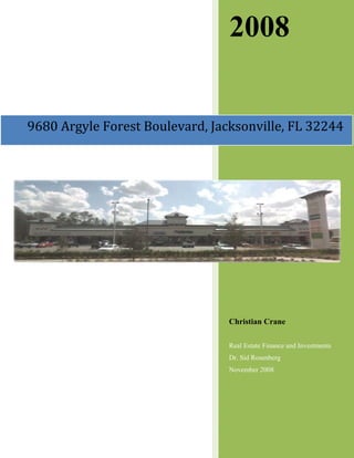 2008


9680 Argyle Forest Boulevard, Jacksonville, FL 32244




                                 Christian Crane

                                 Real Estate Finance and Investments
                                 Dr. Sid Rosenberg
                                 November 2008
 