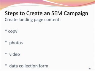 Create landing page content: * copy *  photos *  video *  data collection form  Steps to Create an SEM Campaign 