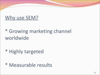 Why use SEM? * Growing marketing channel worldwide * Highly targeted * Measurable results 