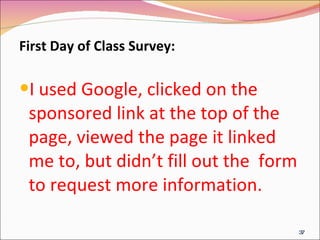 First Day of Class Survey: I used Google, clicked on the sponsored link at the top of the page, viewed the page it linked me to, but didn’t fill out the  form to request more information. 
