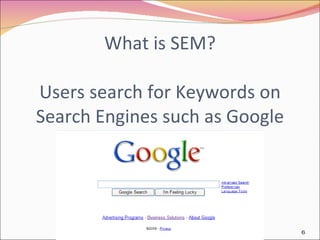 What is SEM? Users search for Keywords on Search Engines such as Google 