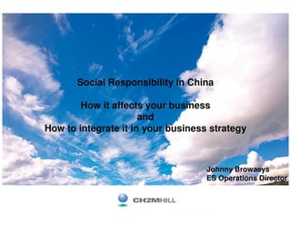 Social Responsibility in China

        How it affects your business
                      and
How to integrate it in your business strategy



                                    Johnny Browaeys
                                    ES Operations Director
 
