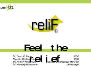 Relif   ® Feel the relief Dr. Denis C. Bauer  CEO Prof. Dr. Cho l  Hee Jung  CSO Dr. Andrew Ringsmuth  Business Development Manager Dr. Kimberly Wadsworth  IP Manager 