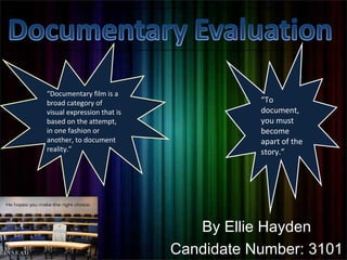 By Ellie Hayden
Candidate Number: 3101
“Documentary film is a
broad category of
visual expression that is
based on the attempt,
in one fashion or
another, to document
reality.”
“To
document,
you must
become
apart of the
story.”
 