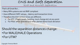 Copyright:Terrence Martin
CNS and Safe Separation
That’s all Great But…
• Many RPA systems are not RNP compliant
• Have di...