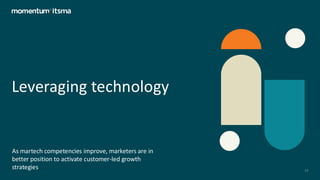 Leveraging technology
As martech competencies improve, marketers are in
better position to activate customer-led growth
strategies 23
 