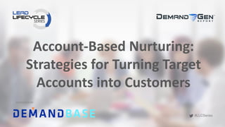 #LLCSeries
#LLCSeries
Account-Based Nurturing:
Strategies for Turning Target
Accounts into Customers
SPONSORED BY
 
