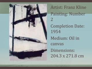 Artist: Franz Kline 
Painting: Number 
2 
Completion Date: 
1954 
Medium: Oil in 
canvas 
Dimensions: 
204.3 x 271.8 cm 
 