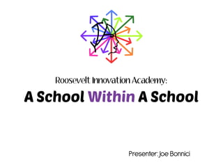 Roosevelt Innovation Academy:
A School Within A School
Presenter: Joe Bonnici
 