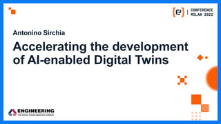 Antonino Sirchia
Accelerating the development
of AI-enabled Digital Twins
 