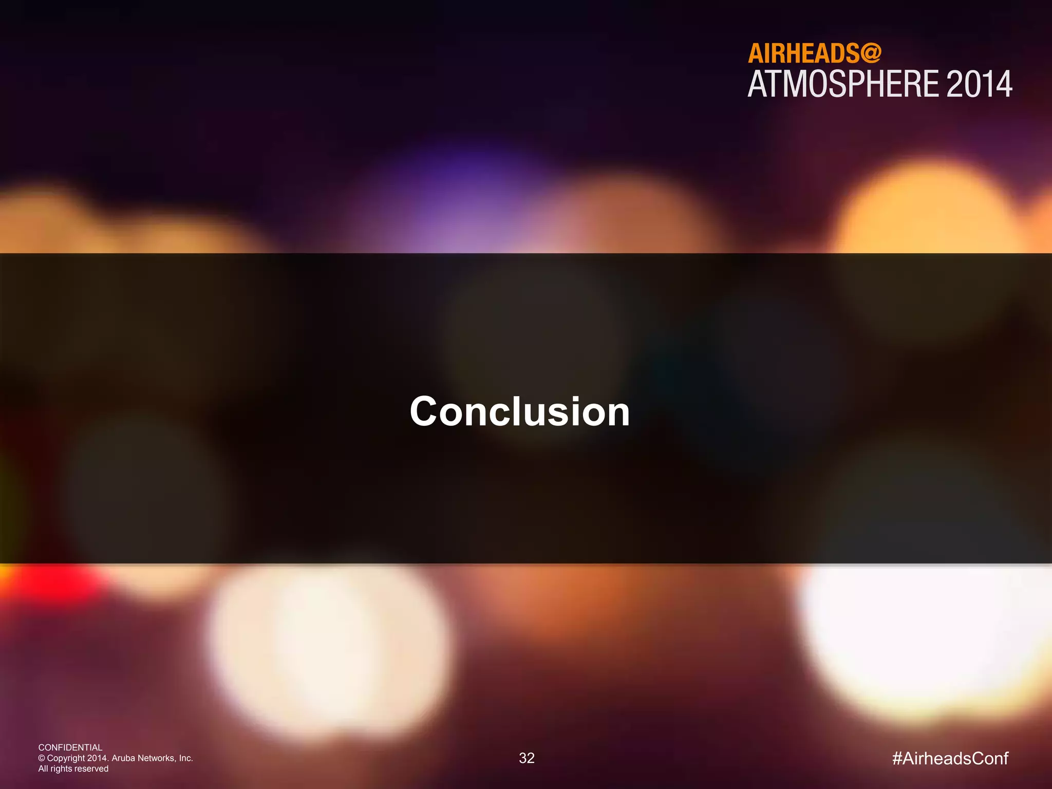 32 
CONFIDENTIAL 
© Copyright 2014. Aruba Networks, Inc. 
All rights reserved 
#AirheadsConf 
Conclusion 
 