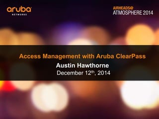 Access Management with Aruba ClearPass 
Austin Hawthorne 
December 12th, 2014 
 