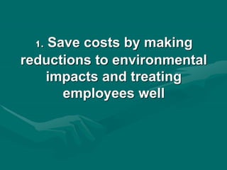 1. Save costs by making
reductions to environmental
impacts and treating
employees well
 