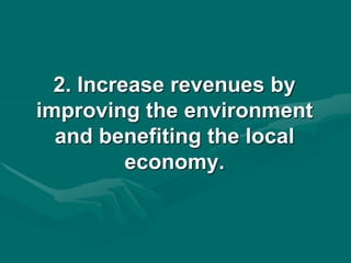 2. Increase revenues by
improving the environment
and benefiting the local
economy.
 