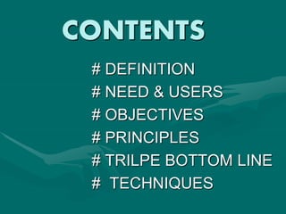 CONTENTS
# DEFINITION
# NEED & USERS
# OBJECTIVES
# PRINCIPLES
# TRILPE BOTTOM LINE
# TECHNIQUES
 