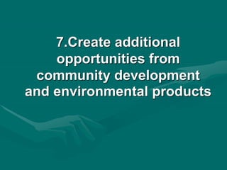 7.Create additional
opportunities from
community development
and environmental products
 