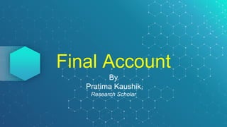 Final Account
By
Pratima Kaushik,
Research Scholar
 