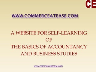 A WEBSITE FOR SELF-LEARNING
OF
THE BASICS OF ACCOUNTANCY
AND BUSINESS STUDIES
www.commerceatease.com
 