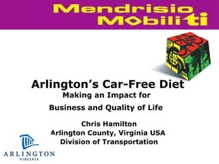 Chris Hamilton Arlington County, Virginia USA  Division of Transportation Arlington’s Car-Free Diet Making an Impact for  Business and Quality of Life   