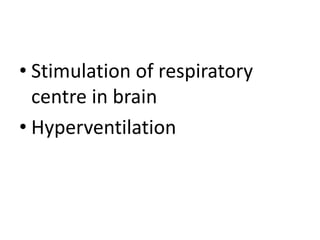 • Stimulation of respiratory
centre in brain
• Hyperventilation
 