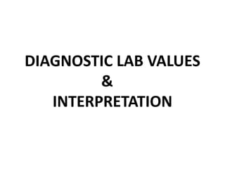 DIAGNOSTIC LAB VALUES
&
INTERPRETATION
 