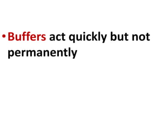 •Buffers act quickly but not
permanently
 