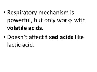 • Respiratory mechanism is
powerful, but only works with
volatile acids.
• Doesn’t affect fixed acids like
lactic acid.
 