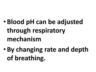 •Blood pH can be adjusted
through respiratory
mechanism
•By changing rate and depth
of breathing.
 