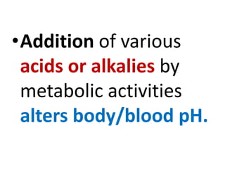 •Addition of various
acids or alkalies by
metabolic activities
alters body/blood pH.
 