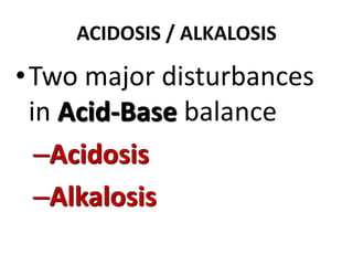 ACIDOSIS / ALKALOSIS
•Two major disturbances
in Acid-Base balance
–Acidosis
–Alkalosis
 