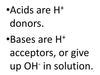 8
•Acids are H+
donors.
•Bases are H+
acceptors, or give
up OH- in solution.
 