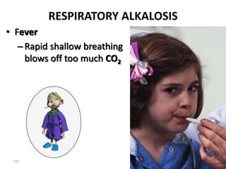 111
RESPIRATORY ALKALOSIS
• Fever
–Rapid shallow breathing
blows off too much CO2
 