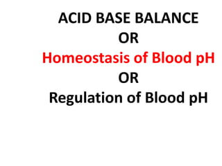 ACID BASE BALANCE
OR
Homeostasis of Blood pH
OR
Regulation of Blood pH
 