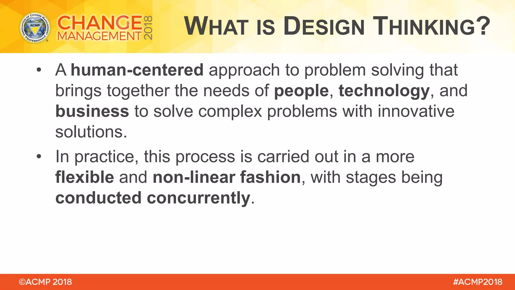 • A human-centered approach to problem solving that
brings together the needs of people, technology, and
business to solve complex problems with innovative
solutions.
• In practice, this process is carried out in a more
flexible and non-linear fashion, with stages being
conducted concurrently.
WHAT IS DESIGN THINKING?
 