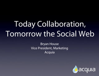 Today Collaboration,
Tomorrow the Social Web
             Bryan House
      Vice President, Marketing
                Acquia
 