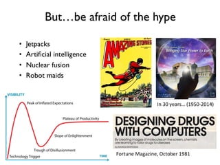 But…be afraid of the hype
Fortune	
  Magazine,	
  October	
  1981	
  
•  Jetpacks
•  Artiﬁcial intelligence
•  Nuclear fusion
•  Robot maids
In	
  30	
  years…	
  (1950-­‐2014)	
  
 