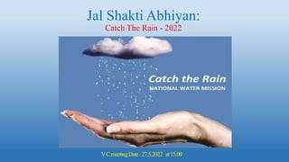 Jal Shakti Abhiyan:
Catch The Rain - 2022
VCmeetingDate:27.5.2022 at15.00
 
