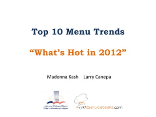Top 10 Menu Trends

“What’s Hot in 2012”

   Madonna Kash Larry Canepa
 