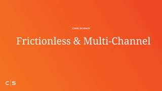 Frictionless & Multi-Channel
 