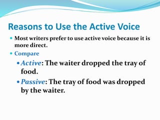 Reasons to Use the Active Voice
 The active voice is less awkward and clearly states
relationship between subject and act...